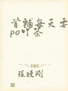 首辅每天要不够po吖茶
