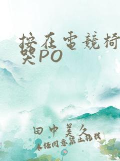 按在电竞椅上C哭PO
