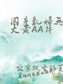 国产乱妇无乱码大黄AA片