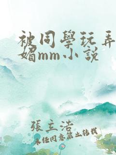 被同学玩弄的妩媚mm小说