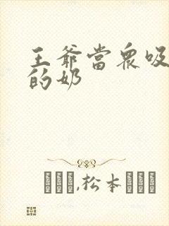 王爷当众吸丫鬟的奶