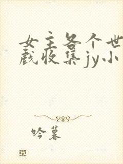 女主各个世界游戏收集jy小说