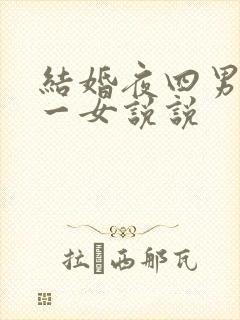 结婚夜四男共享一女说说