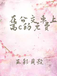 在公交车上弄到高c的免费