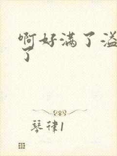 啊好满了溢出来了