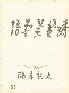 绝品儿媳老马第10章免费阅读