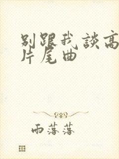 别跟我谈高富帅片尾曲