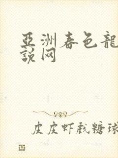 亚洲春色龙腾小说网