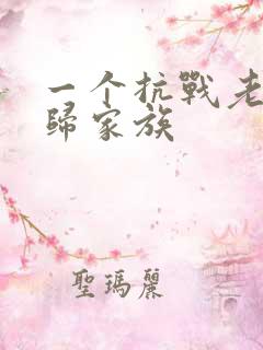 一个抗战老兵回归家族