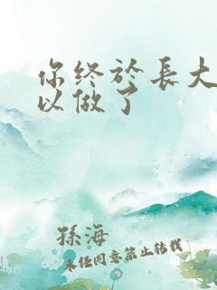 你终于长大了可以做了