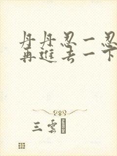 丹丹忍一忍让我再进去一下