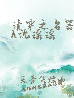 清穿之名器尤物h沈瑶瑶