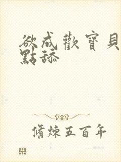 欲成欢宝贝腿开点舔