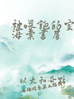 被喂饱的室友h海棠书房