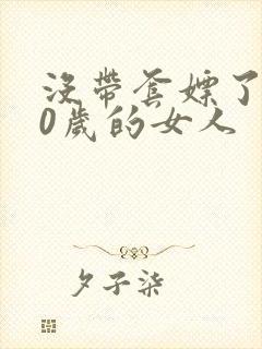 没带套嫖了个40岁的女人