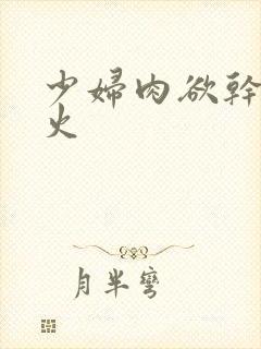 少妇肉欲干柴烈火