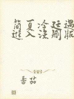 简夏冷廷遇直接进入没删版的