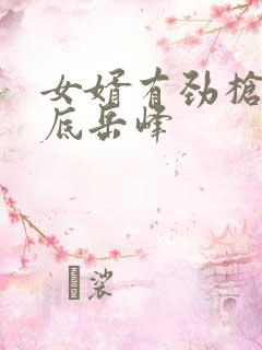 女婿有劲枪枪到底岳峰