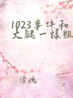 1023事件和大腿一样粗的