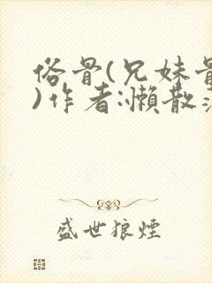 俗骨(兄妹骨科)作者:懒散蒲公英