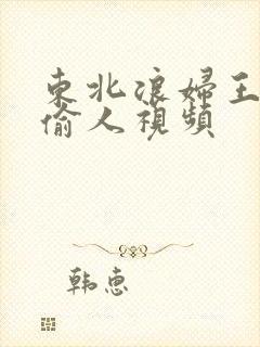 东北浪妇王梅娟偷人视频