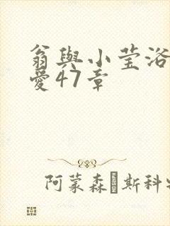 翁与小莹浴室欢爱47章