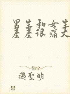 男生和女生一起差差很痛大全免费下载