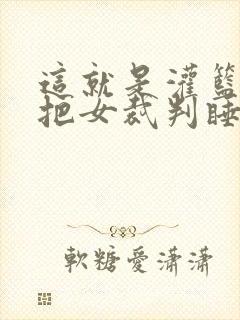 这就是灌篮球员把女裁判睡了