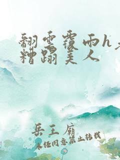 翻云覆雨h老头糟蹋美人