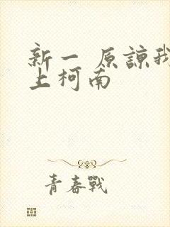 新一 原谅我爱上柯南