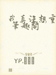 我真没想重生啊 笔趣阁