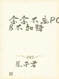 念念不忘PO18不加糖
