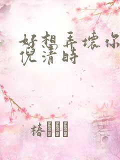 好想弄坏你南姜倪清时