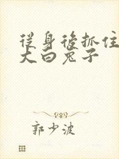 从身后抓住那对大白兔子