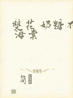 双花 奶糖不甜 海棠