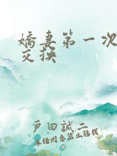 娇妻第一次尝试交换