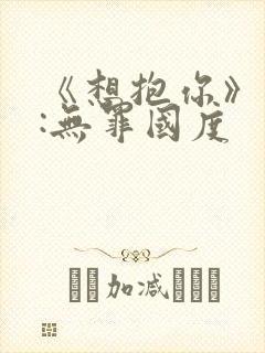 《想抱你》作者:无罪国度