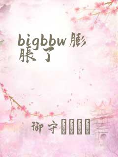 bigbbw膨胀了