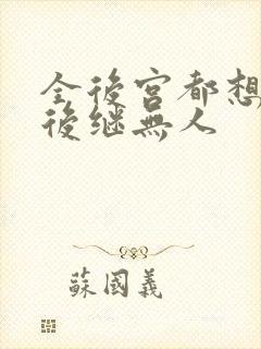 全后宫都想让朕后继无人