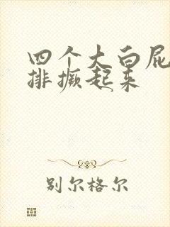 四个大白屁股并排撅起来