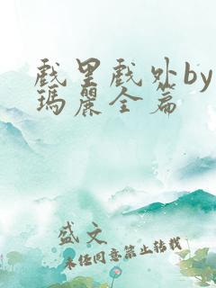 戏里戏外by苏玛丽全篇