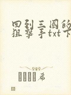 回到三国的特种狙击手txt下载