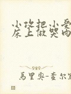 小攻把小受绑在床上做哭肉