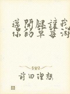 迈开腿让我看看你的草莓游