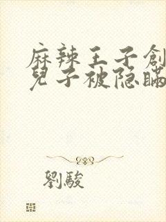 麻辣王子创始人儿子被隐瞒家产