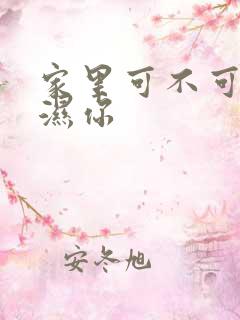 家里可不可以干湿你