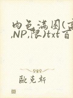 肉色满园(高H,NP,限)txt百度云