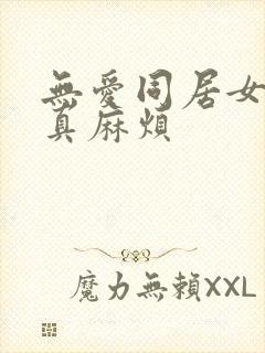 无爱同居女人你真麻烦