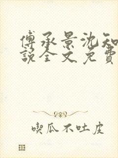 傅承景沈知心小说全文免费阅读笔趣阁