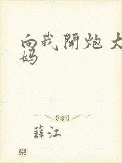 向我开炮 大姨妈